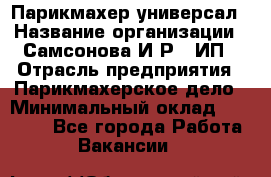 Парикмахер-универсал › Название организации ­ Самсонова И.Р., ИП › Отрасль предприятия ­ Парикмахерское дело › Минимальный оклад ­ 30 000 - Все города Работа » Вакансии   